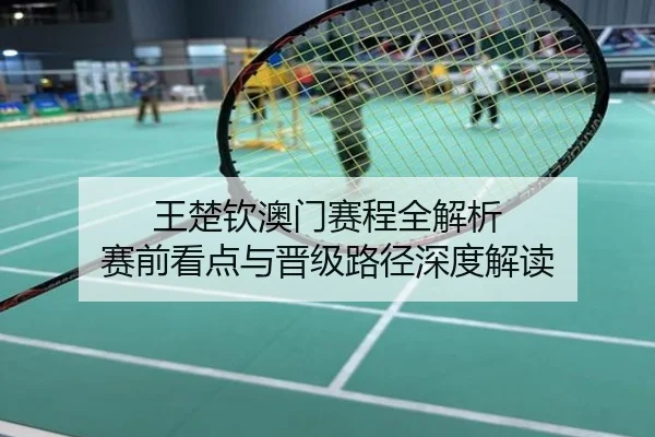 王楚钦澳门赛程全解析 赛前看点与晋级路径深度解读