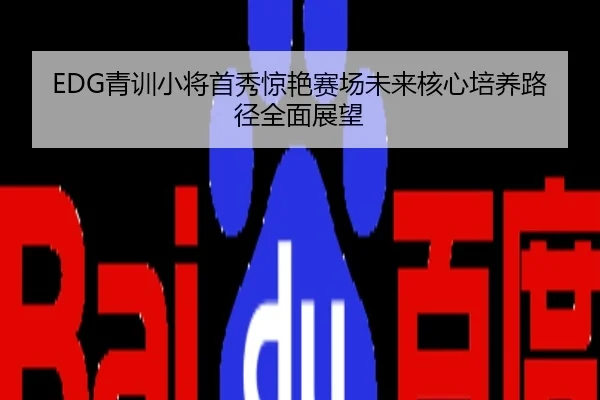 EDG青训小将首秀惊艳赛场未来核心培养路径全面展望
